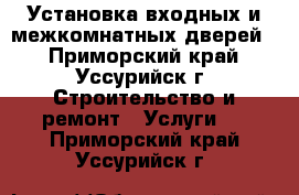 Установка входных и межкомнатных дверей. - Приморский край, Уссурийск г. Строительство и ремонт » Услуги   . Приморский край,Уссурийск г.